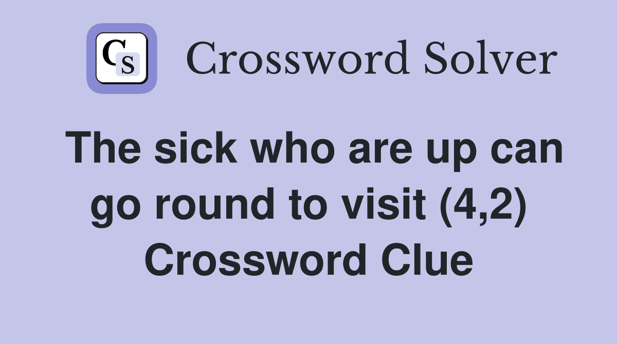 The sick who are up can go round to visit (4,2) Crossword Clue