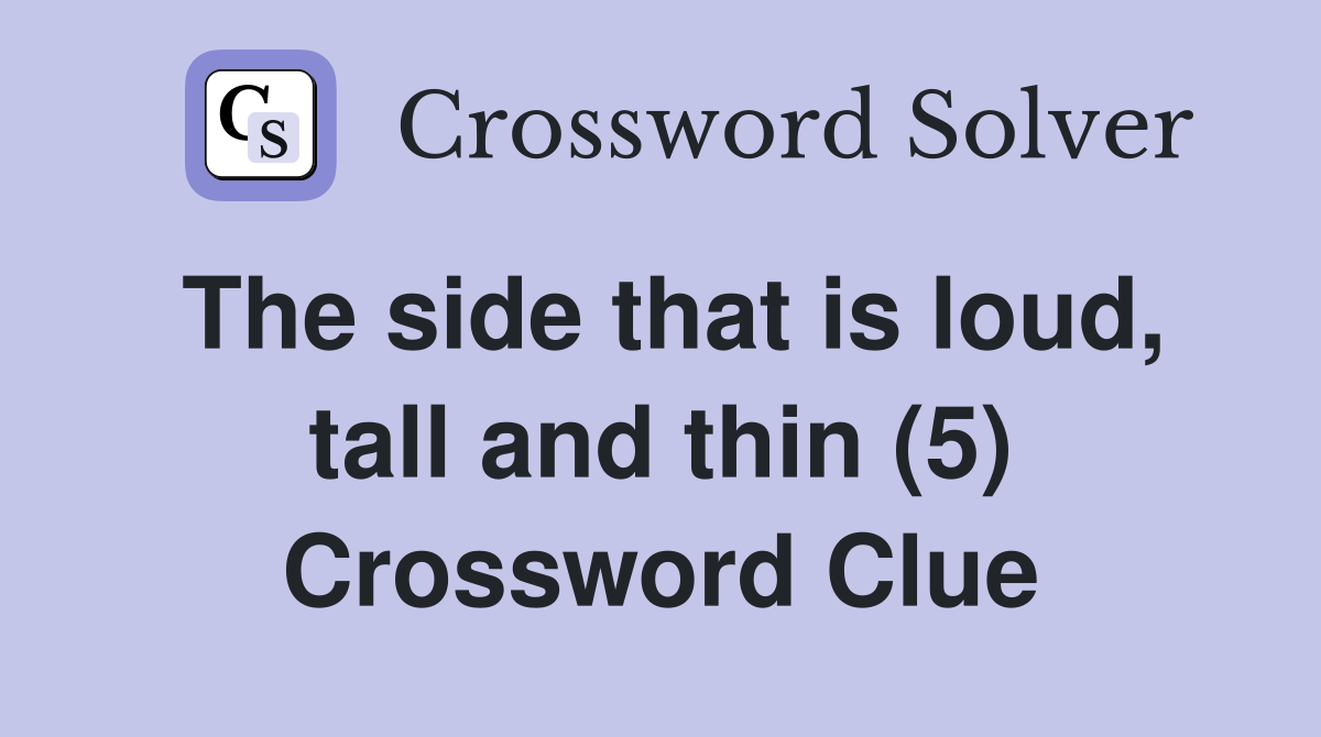 The side that is loud, tall and thin (5) Crossword Clue