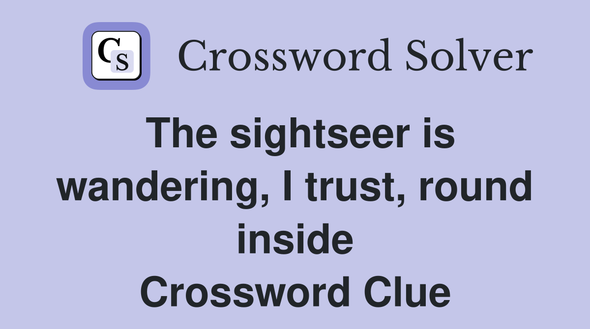 The sightseer is wandering, I trust, round inside Crossword Clue