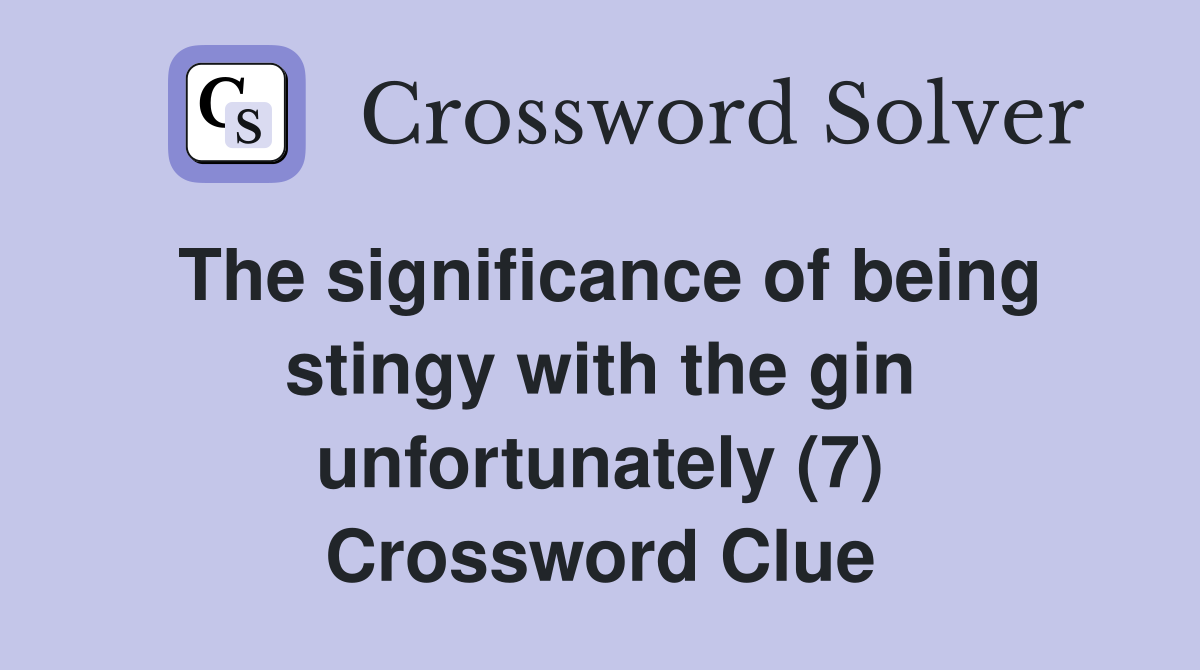 The significance of being stingy with the gin unfortunately (7) Crossword Clue