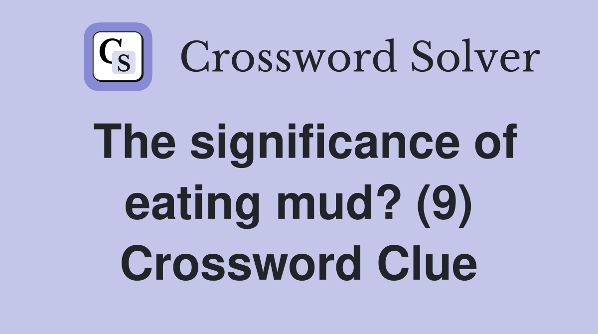 The significance of eating mud? (9) Crossword Clue