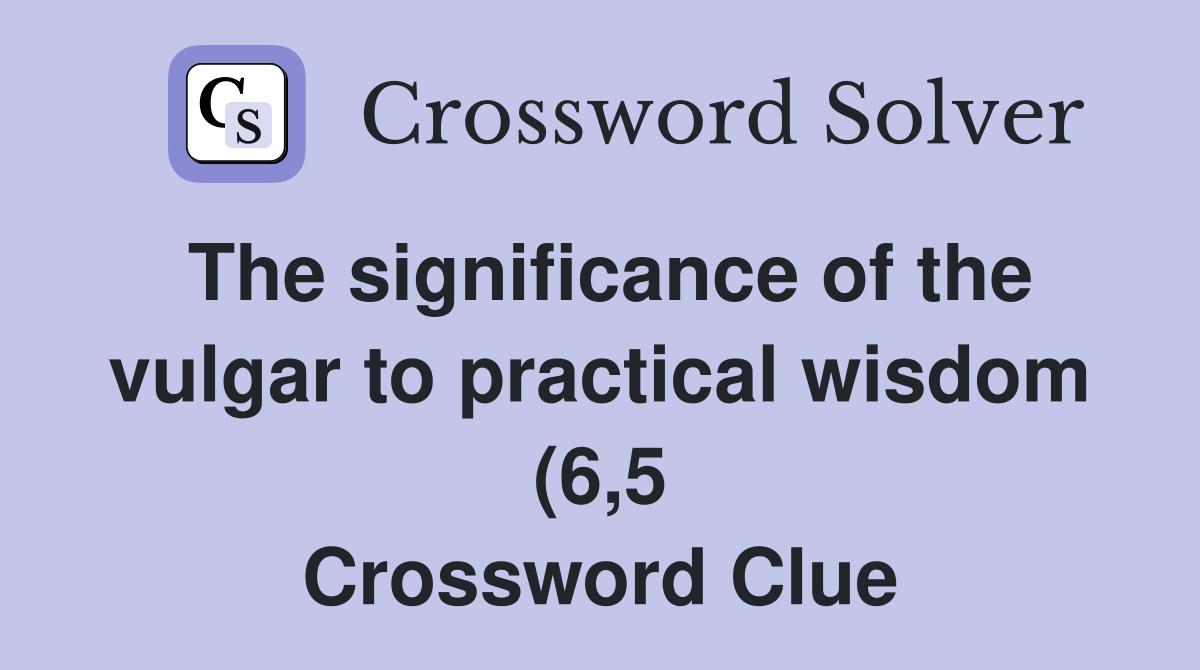 The significance of the vulgar to practical wisdom (6 5) Crossword The significance of the vulgar to practical wisdom (6 5) Crossword