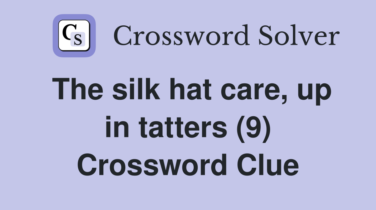 The silk hat care, up in tatters (9) Crossword Clue