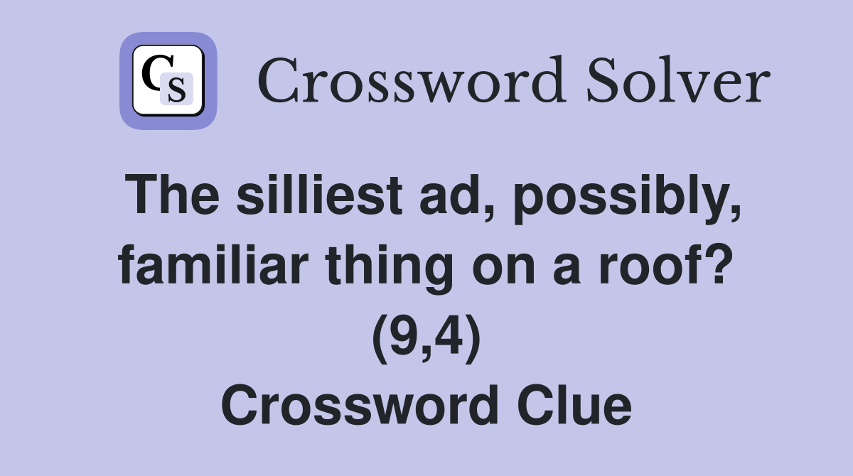 The silliest ad, possibly, familiar thing on a roof? (9,4) Crossword Clue