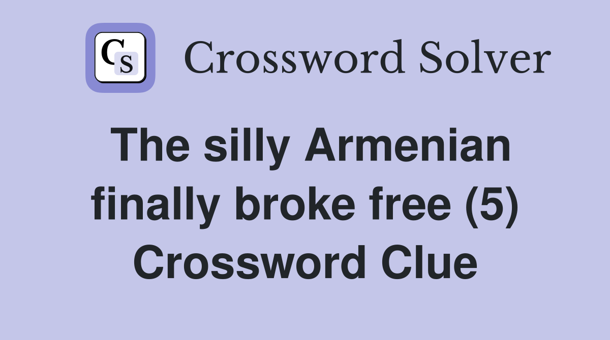 The silly Armenian finally broke free (5) Crossword Clue