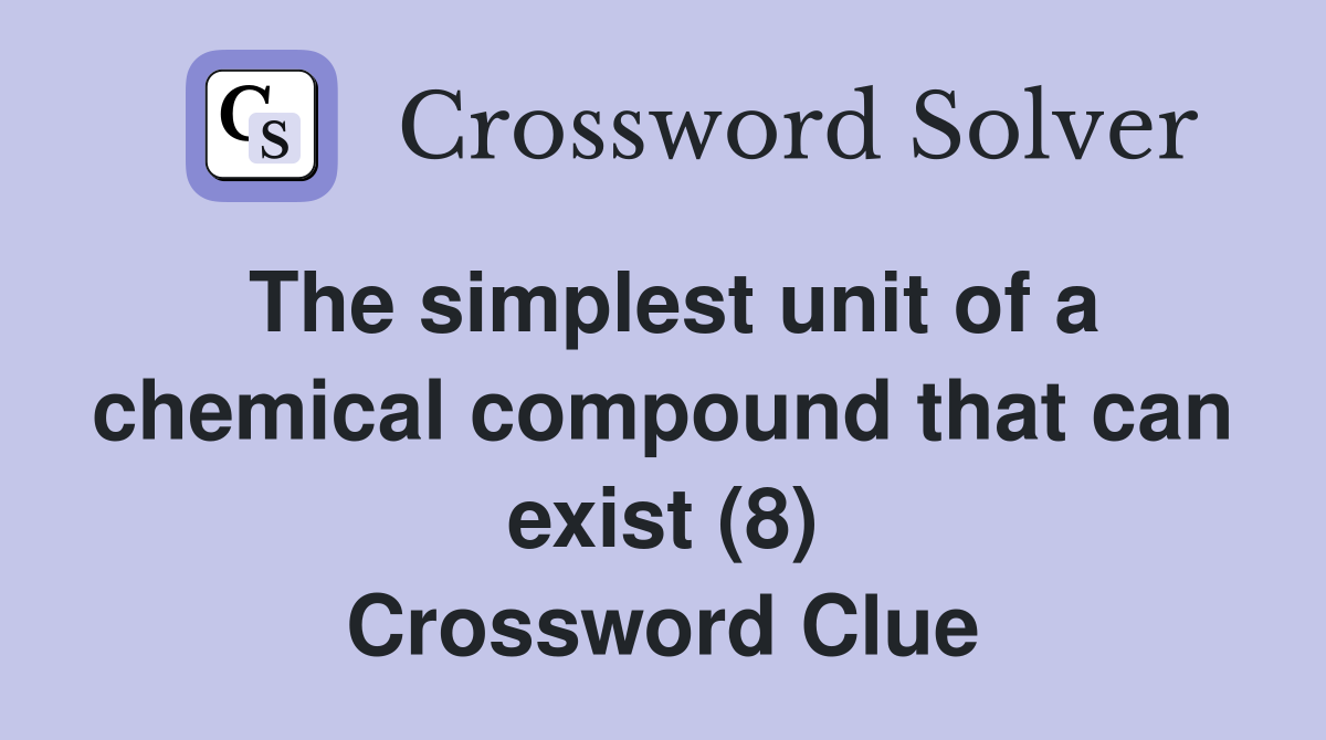 The simplest unit of a chemical compound that can exist (8) Crossword Clue