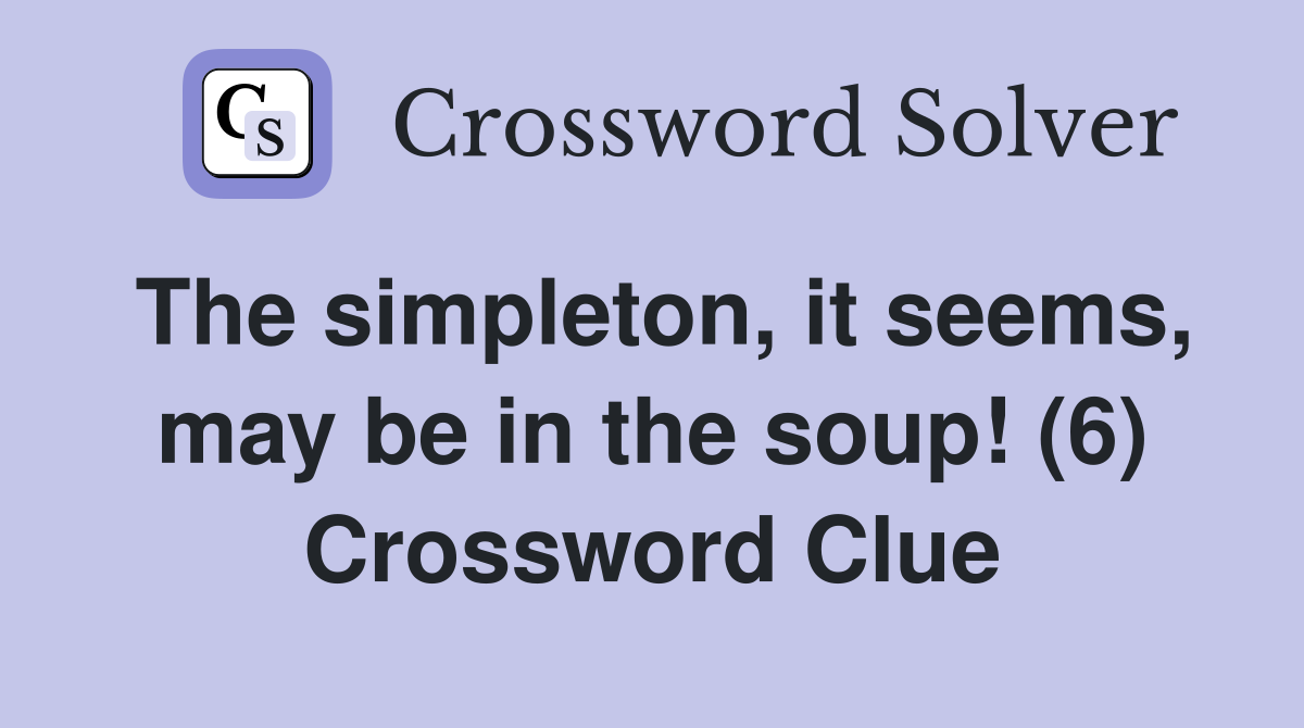 The simpleton, it seems, may be in the soup! (6) Crossword Clue