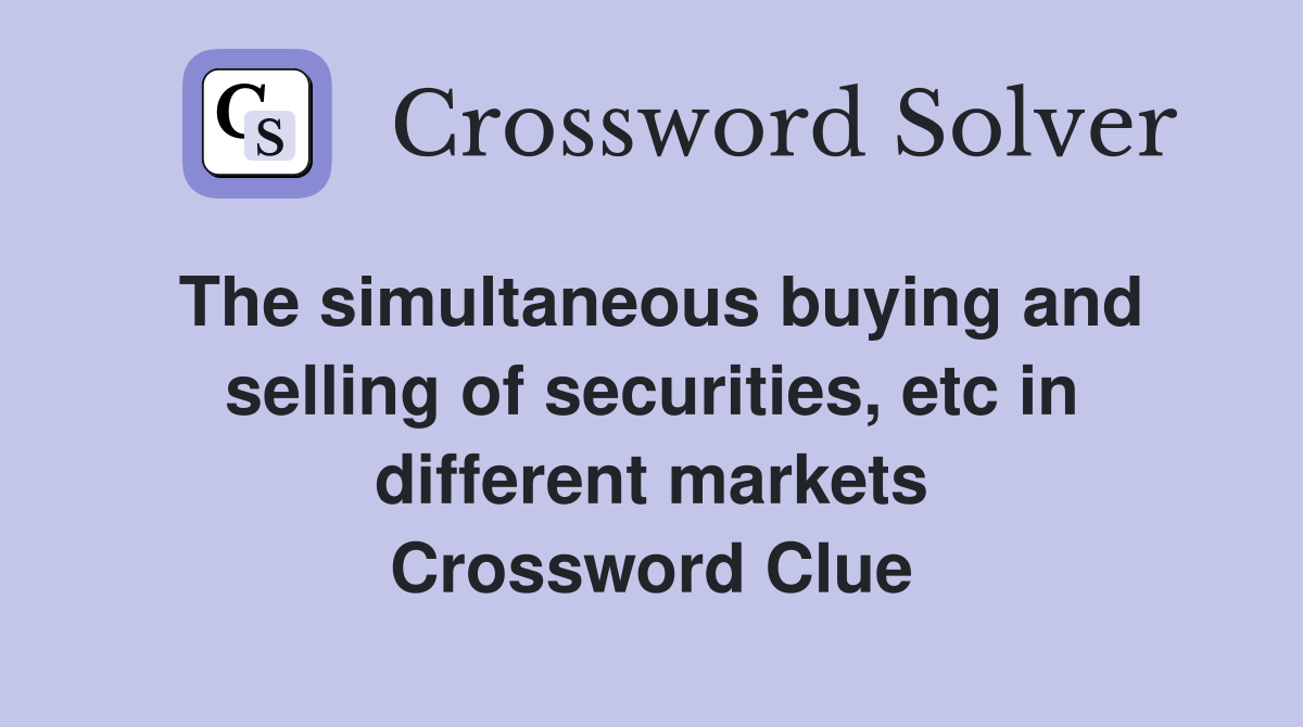 The simultaneous buying and selling of securities, etc in different markets Crossword Clue