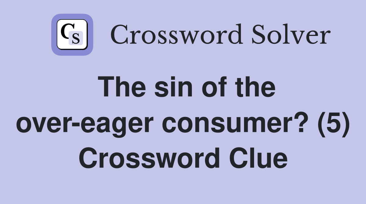 The sin of the over-eager consumer? (5) Crossword Clue