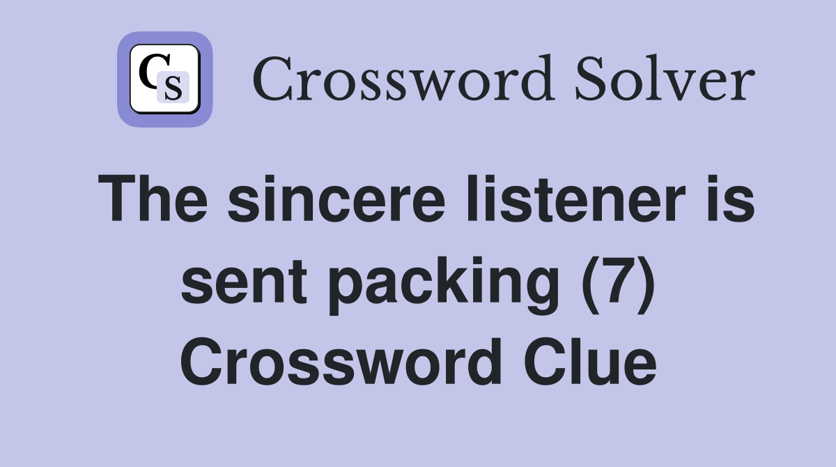 The sincere listener is sent packing (7) Crossword Clue
