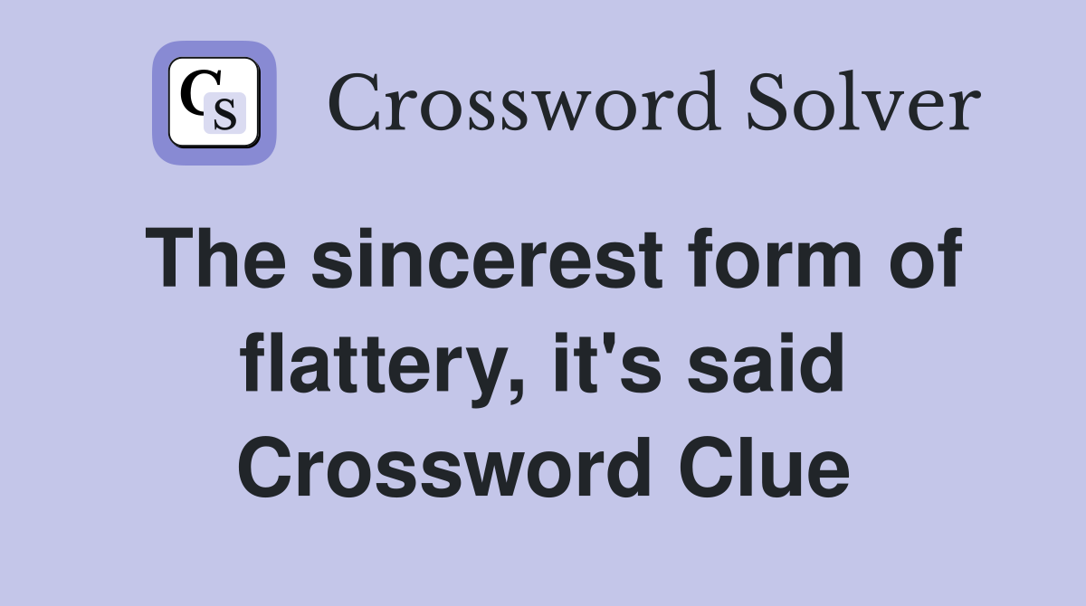 The sincerest form of flattery, it's said Crossword Clue