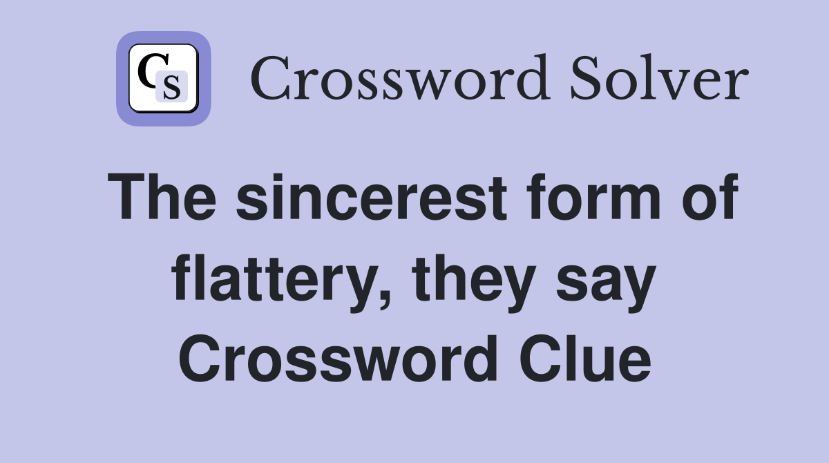 The sincerest form of flattery, they say Crossword Clue