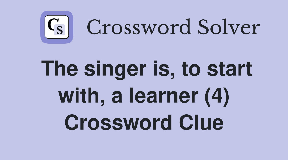 The singer is, to start with, a learner (4) Crossword Clue