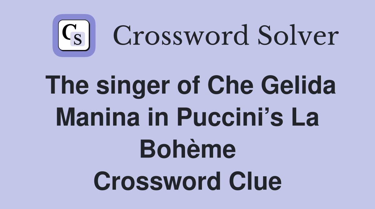 The singer of Che Gelida Manina in Puccini’s La Bohème Crossword Clue