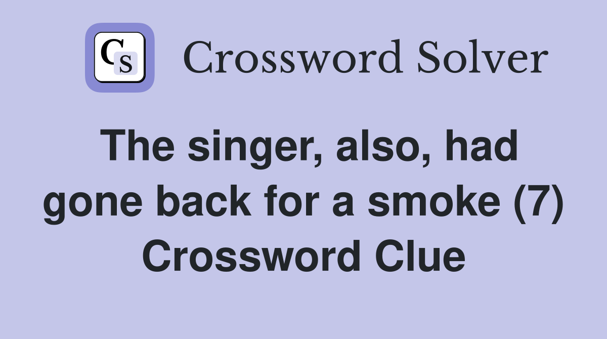The singer, also, had gone back for a smoke (7) Crossword Clue