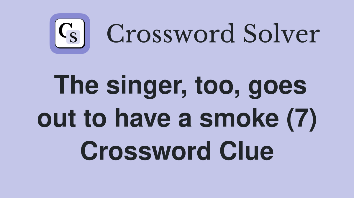 The singer, too, goes out to have a smoke (7) Crossword Clue