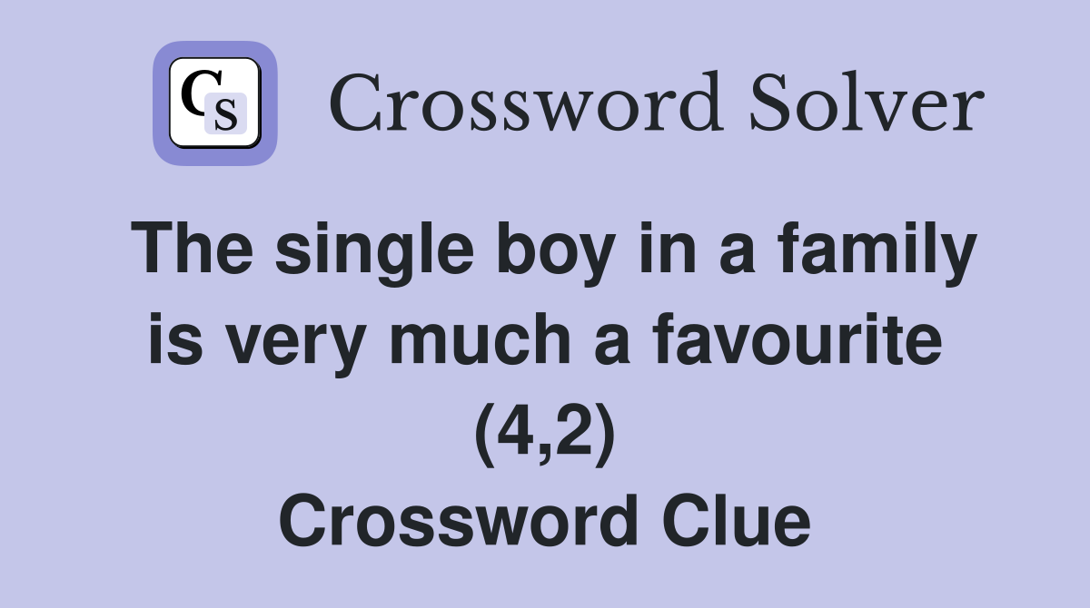 The single boy in a family is very much a favourite (4,2) Crossword Clue