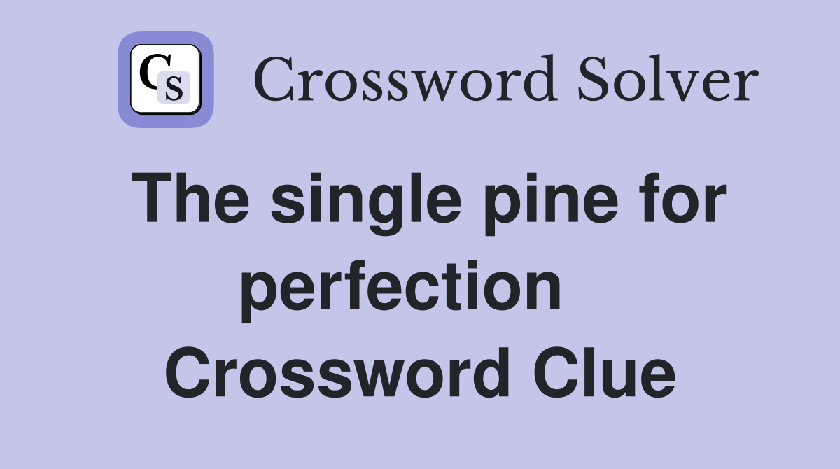 The single pine for perfection   Crossword Clue