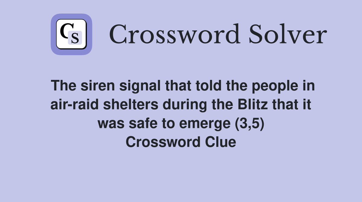 The siren signal that told the people in air-raid shelters during the Blitz that it was safe to emerge (3,5) Crossword Clue