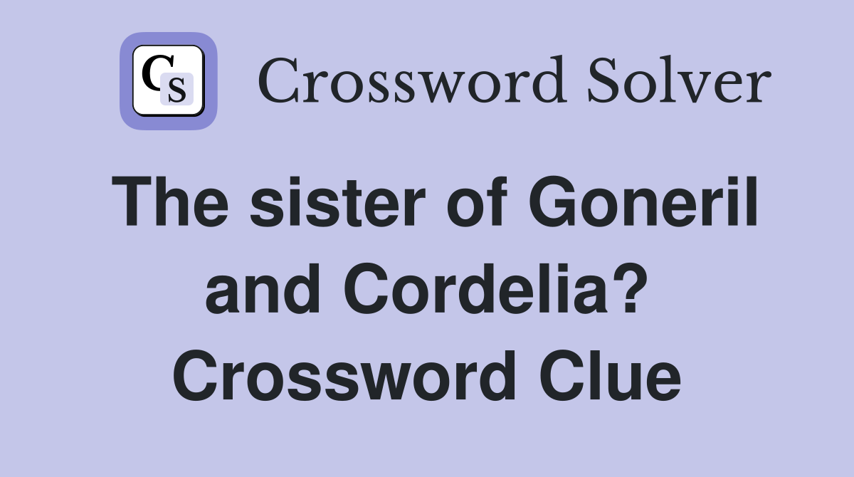 The sister of Goneril and Cordelia? Crossword Clue