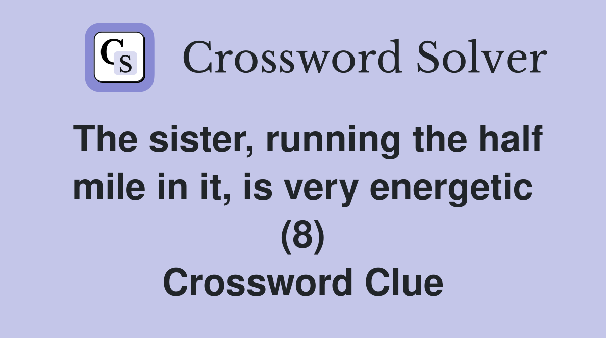 The sister, running the half mile in it, is very energetic (8) Crossword Clue