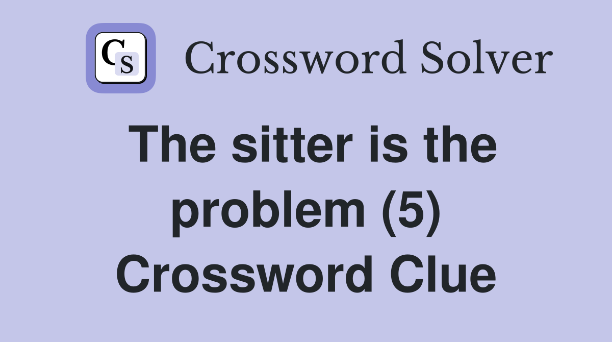 The sitter is the problem (5) Crossword Clue