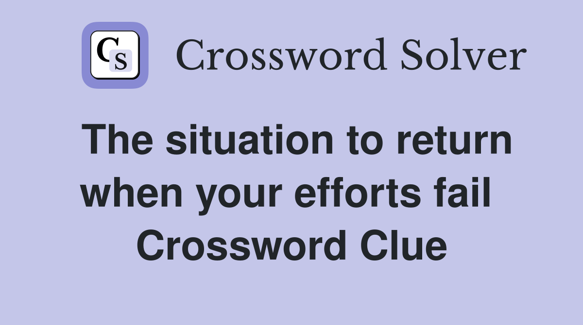The situation to return when your efforts fail  Crossword Clue