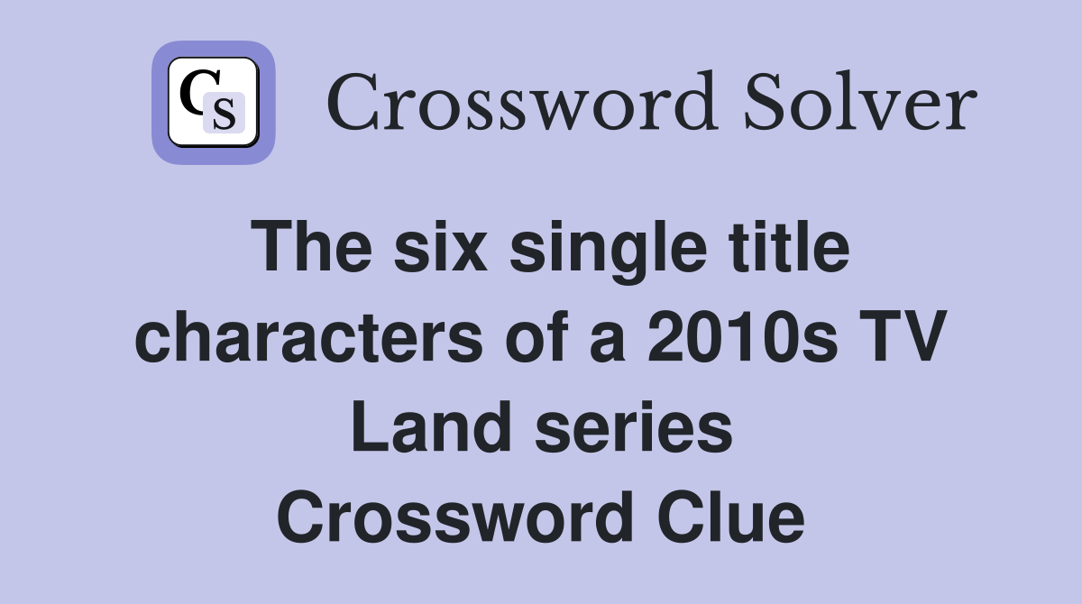 The six single title characters of a 2010s TV Land series Crossword Clue