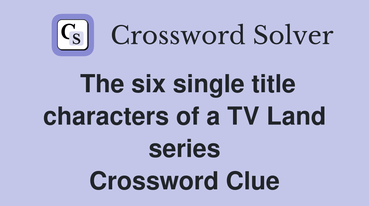 The six single title characters of a TV Land series Crossword Clue