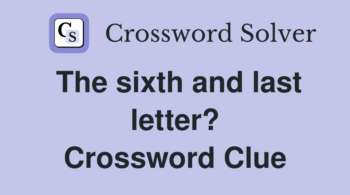 The sixth and last letter? Crossword Clue