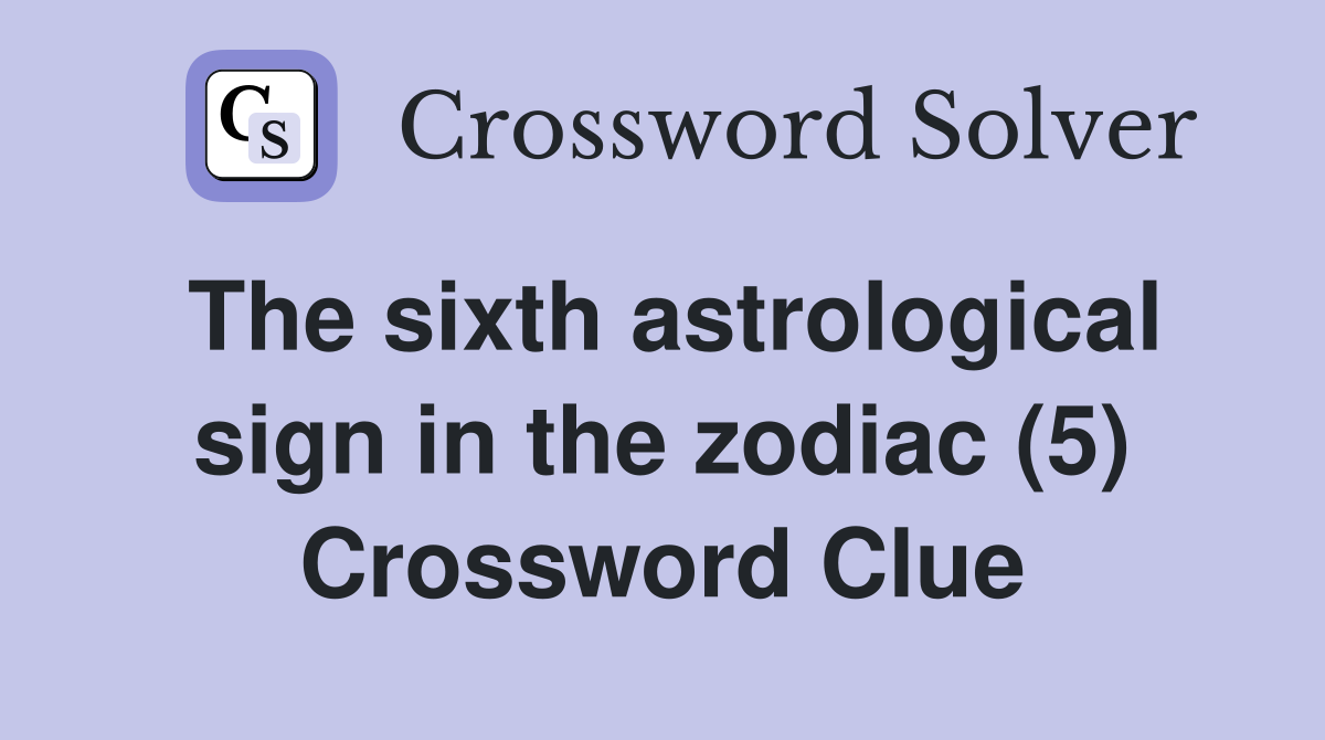 The sixth astrological sign in the zodiac (5) Crossword Clue