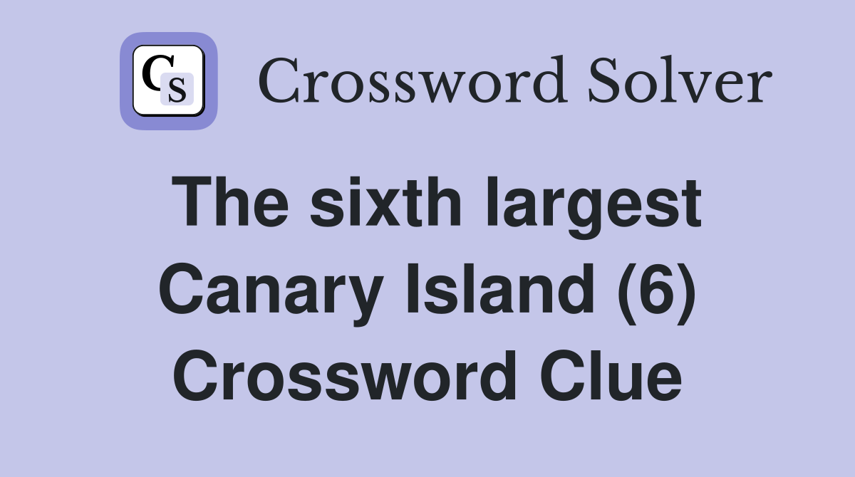 The sixth largest Canary Island (6) Crossword Clue