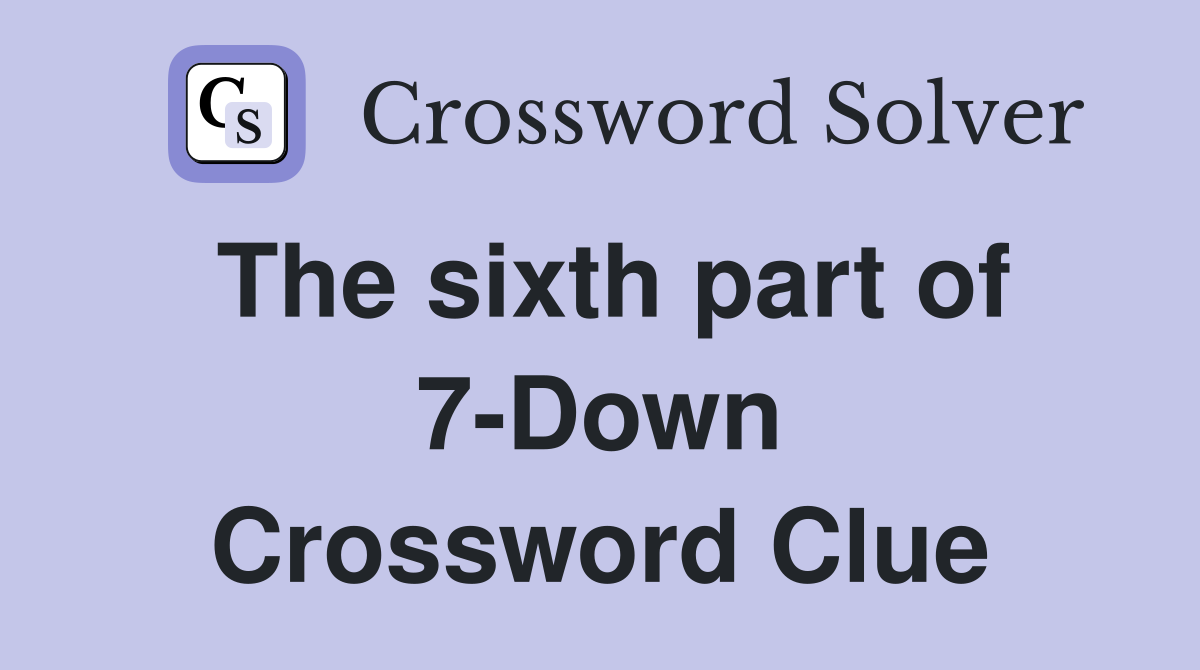 The sixth part of 7-Down Crossword Clue