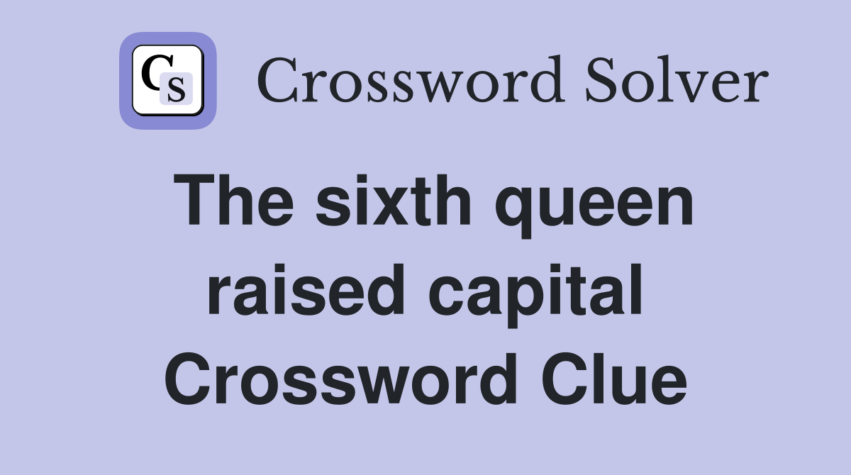 The sixth queen raised capital Crossword Clue