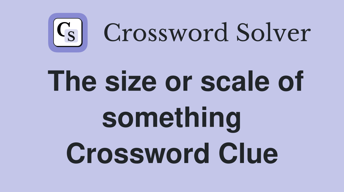 The size or scale of something Crossword Clue