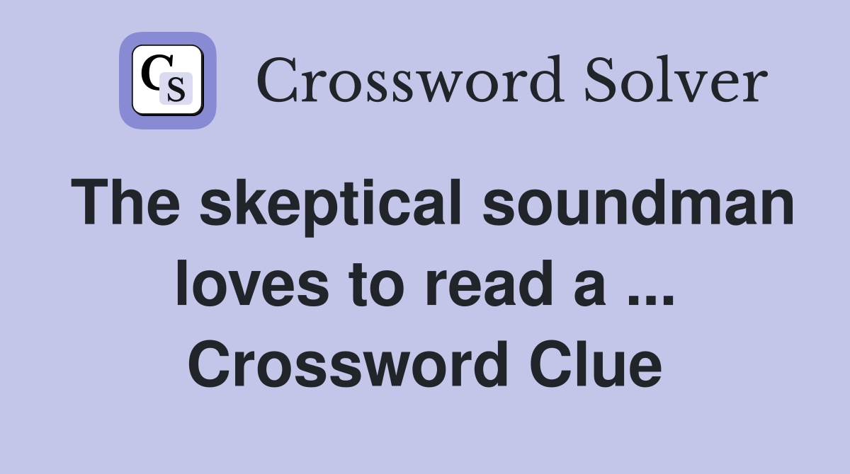 The skeptical soundman loves to read a ... Crossword Clue