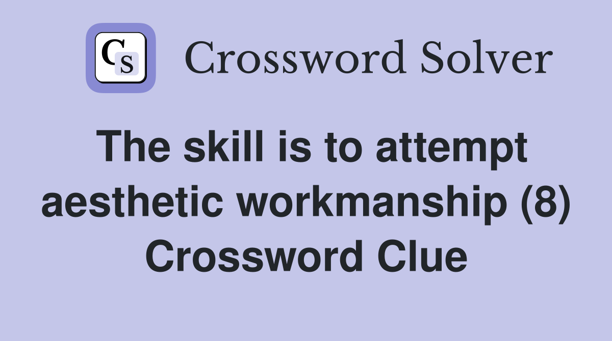 The skill is to attempt aesthetic workmanship (8) Crossword Clue