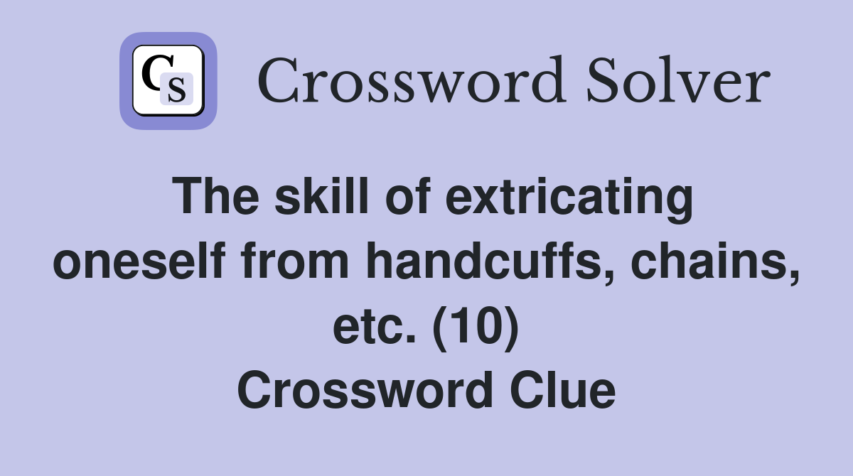 The skill of extricating oneself from handcuffs, chains, etc. (10) Crossword Clue