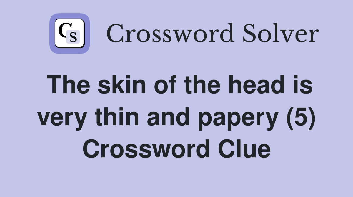 The skin of the head is very thin and papery (5) Crossword Clue