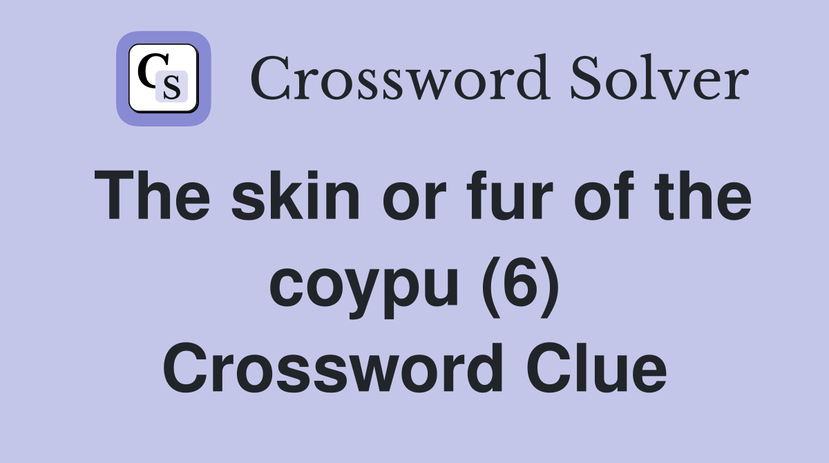 The skin or fur of the coypu (6) Crossword Clue