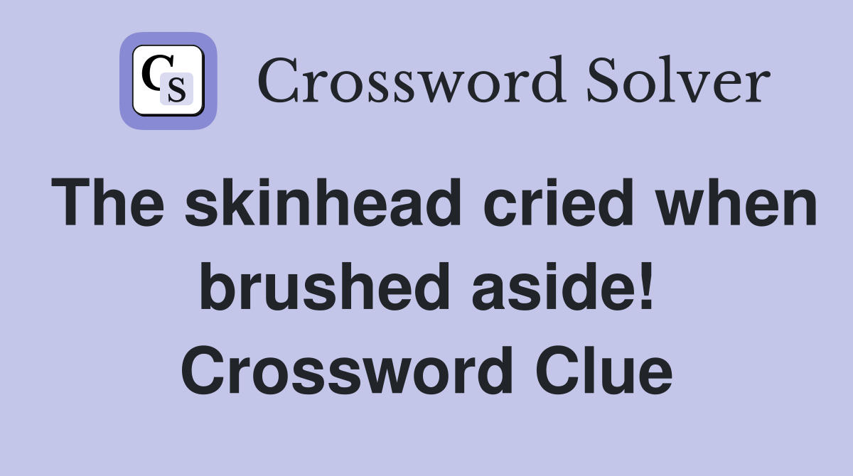 The skinhead cried when brushed aside! Crossword Clue