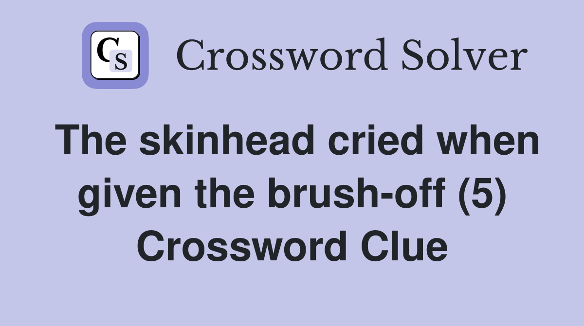The skinhead cried when given the brush-off (5) Crossword Clue