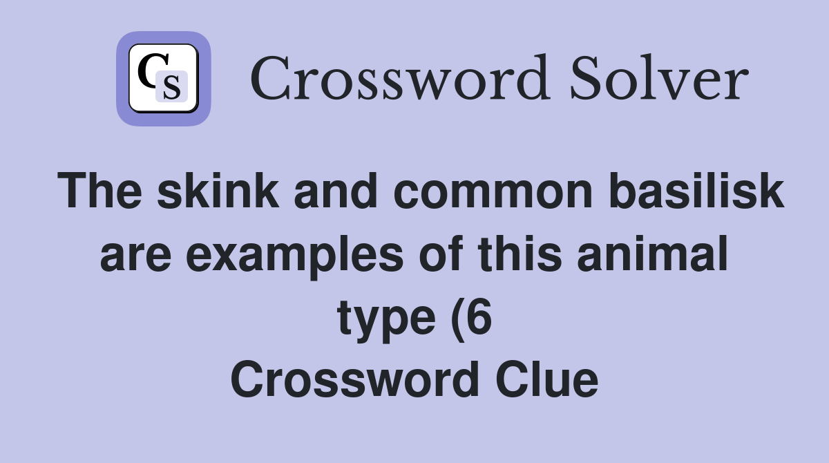 The skink and common basilisk are examples of this animal type (6 The skink and common basilisk are examples of this animal type (6