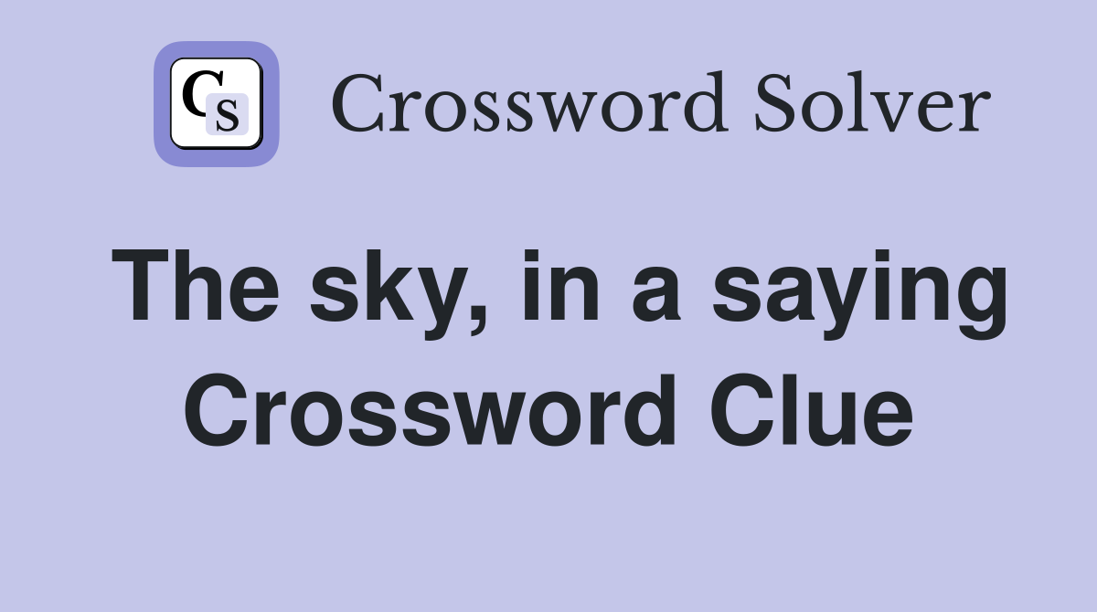 The sky, in a saying Crossword Clue