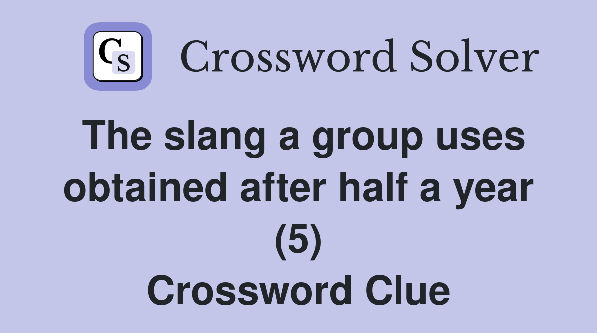 The slang a group uses obtained after half a year (5) Crossword Clue