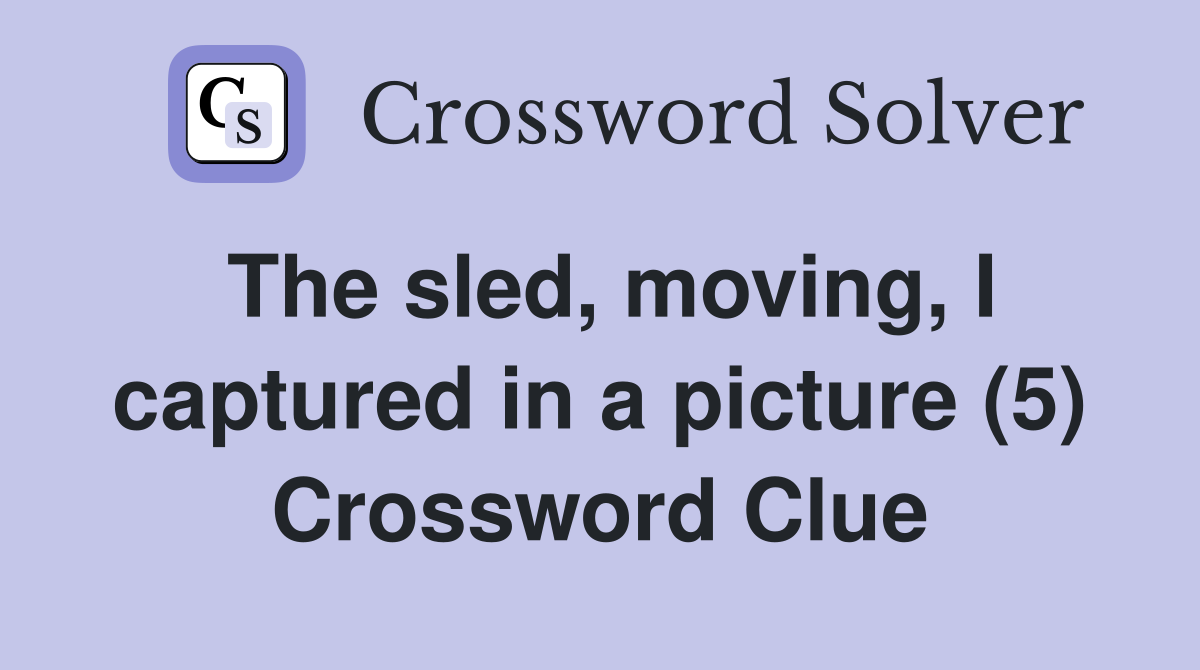 The sled, moving, I captured in a picture (5) Crossword Clue