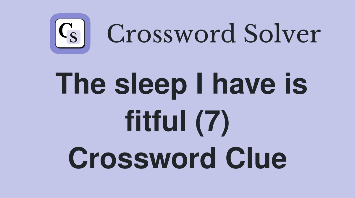 The sleep I have is fitful (7) Crossword Clue