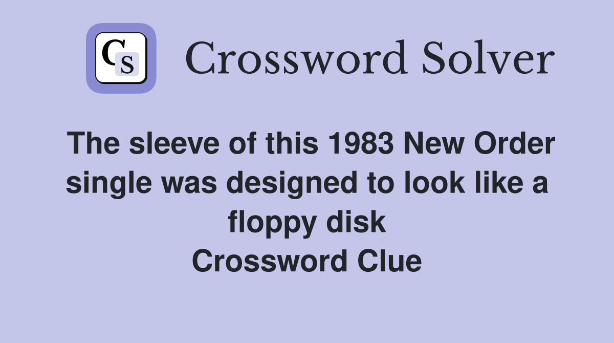 The sleeve of this 1983 New Order single was designed to look like a floppy disk Crossword Clue