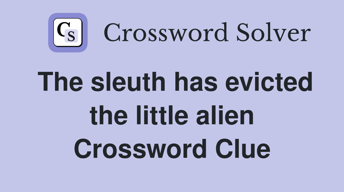 The sleuth has evicted the little alien Crossword Clue
