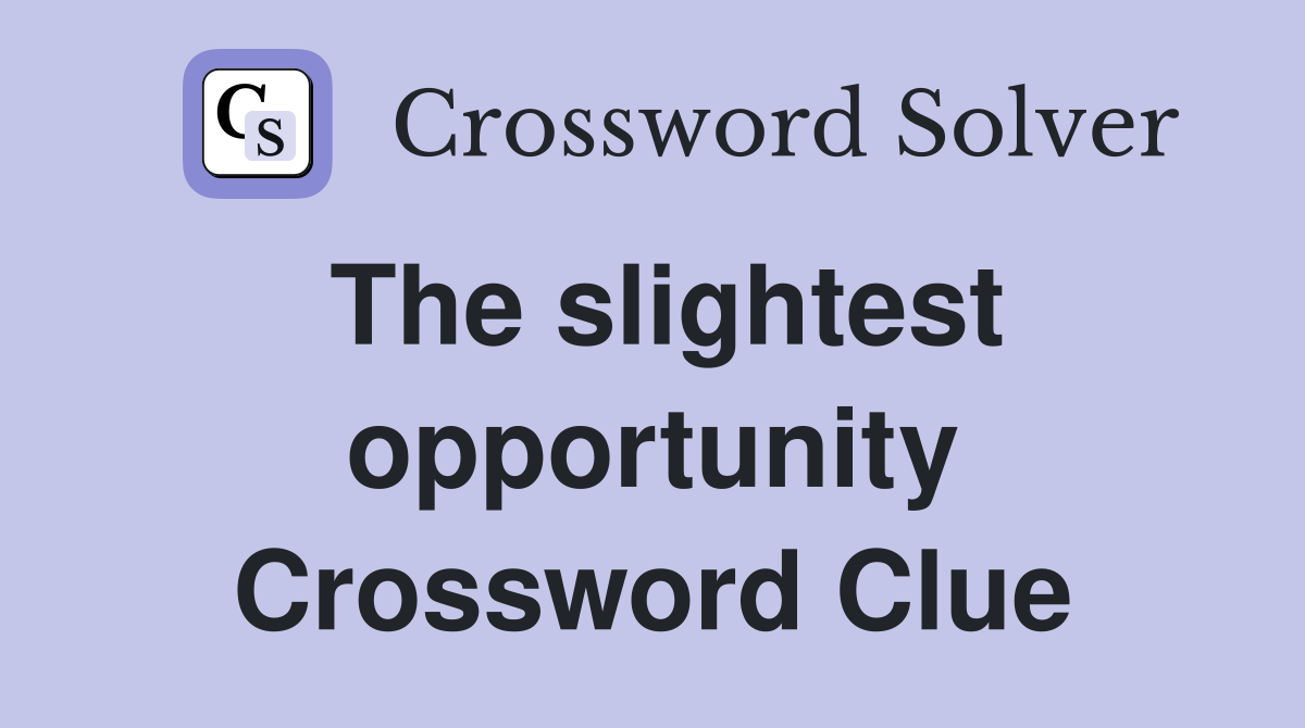 The slightest opportunity Crossword Clue